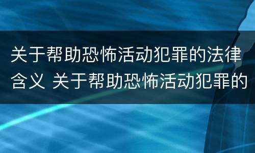 关于帮助恐怖活动犯罪的法律含义 关于帮助恐怖活动犯罪的法律含义是什么