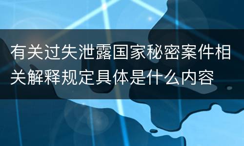 有关过失泄露国家秘密案件相关解释规定具体是什么内容