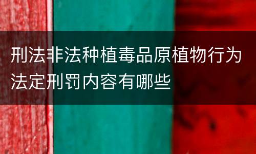 刑法非法种植毒品原植物行为法定刑罚内容有哪些