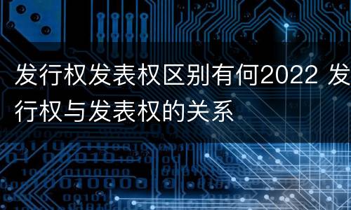 发行权发表权区别有何2022 发行权与发表权的关系