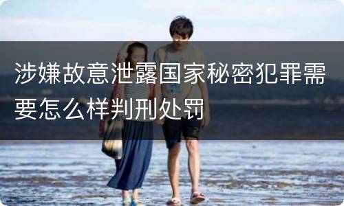 涉嫌故意泄露国家秘密犯罪需要怎么样判刑处罚