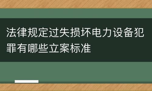 法律规定过失损坏电力设备犯罪有哪些立案标准