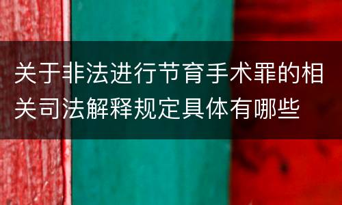 关于非法进行节育手术罪的相关司法解释规定具体有哪些