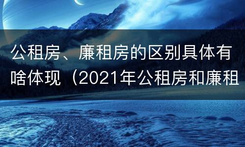 公租房、廉租房的区别具体有啥体现（2021年公租房和廉租房有什么区别）