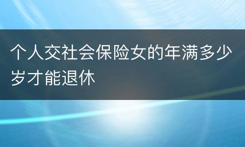 个人交社会保险女的年满多少岁才能退休