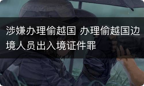 涉嫌办理偷越国 办理偷越国边境人员出入境证件罪