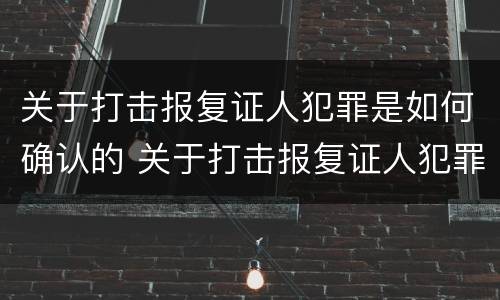 关于打击报复证人犯罪是如何确认的 关于打击报复证人犯罪是如何确认的呢