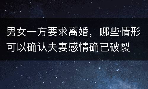 男女一方要求离婚，哪些情形可以确认夫妻感情确已破裂