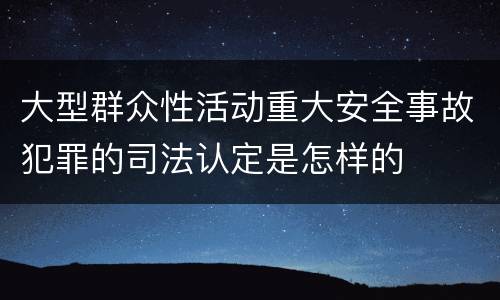 大型群众性活动重大安全事故犯罪的司法认定是怎样的
