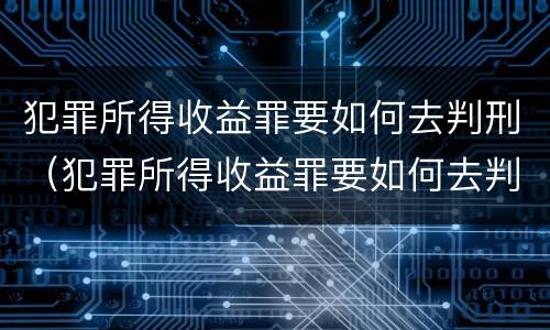 犯罪所得收益罪要如何去判刑（犯罪所得收益罪要如何去判刑呢）