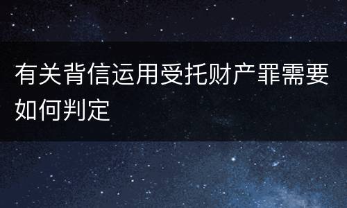 有关背信运用受托财产罪需要如何判定