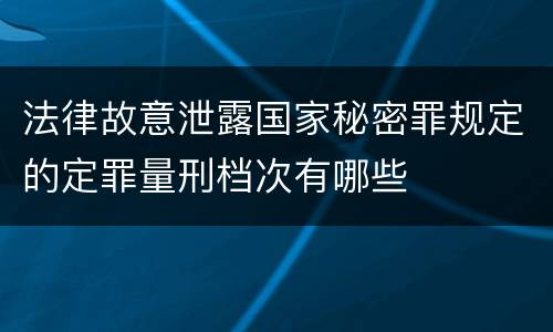 法律故意泄露国家秘密罪规定的定罪量刑档次有哪些