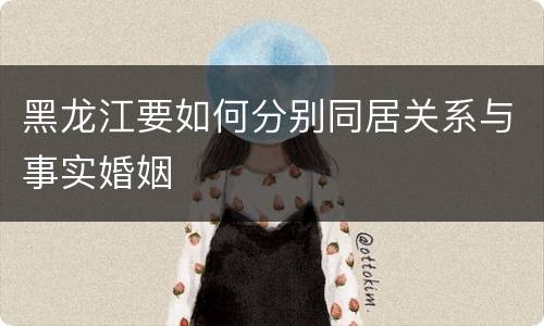 黑龙江要如何分别同居关系与事实婚姻