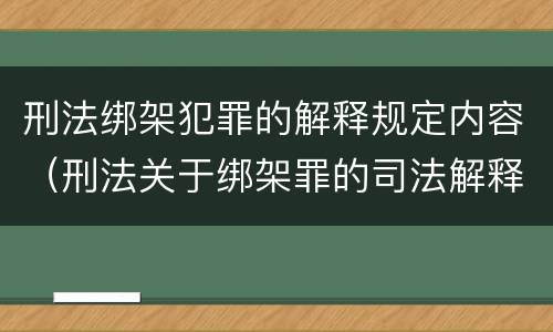 刑法绑架犯罪的解释规定内容（刑法关于绑架罪的司法解释）