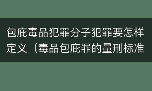 包庇毒品犯罪分子犯罪要怎样定义（毒品包庇罪的量刑标准）