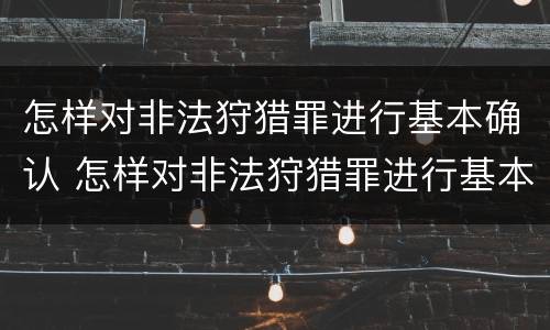 怎样对非法狩猎罪进行基本确认 怎样对非法狩猎罪进行基本确认处罚