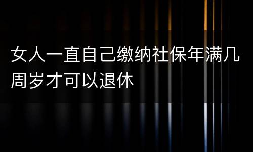 女人一直自己缴纳社保年满几周岁才可以退休