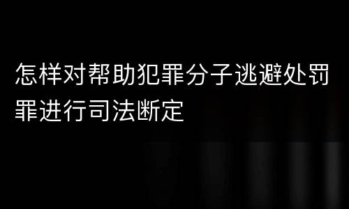 怎样对帮助犯罪分子逃避处罚罪进行司法断定