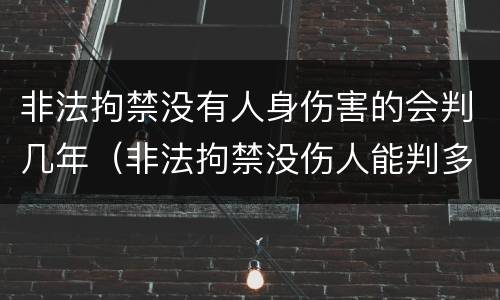 非法拘禁没有人身伤害的会判几年（非法拘禁没伤人能判多久）