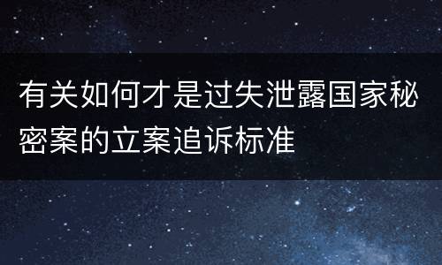 有关如何才是过失泄露国家秘密案的立案追诉标准