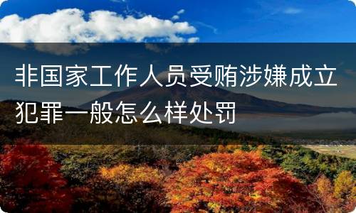 非国家工作人员受贿涉嫌成立犯罪一般怎么样处罚