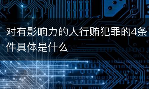 对有影响力的人行贿犯罪的4条件具体是什么