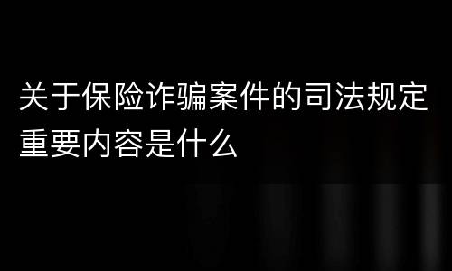 关于保险诈骗案件的司法规定重要内容是什么