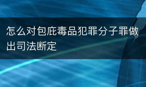 怎么对包庇毒品犯罪分子罪做出司法断定
