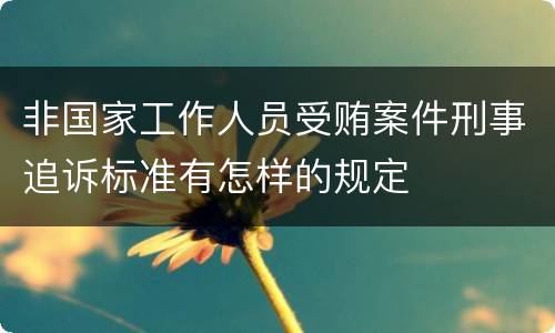 非国家工作人员受贿案件刑事追诉标准有怎样的规定