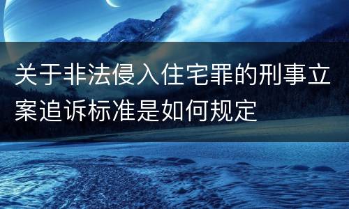 关于非法侵入住宅罪的刑事立案追诉标准是如何规定