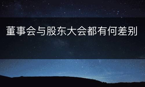 董事会与股东大会都有何差别