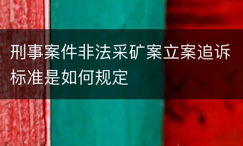 刑事案件非法采矿案立案追诉标准是如何规定