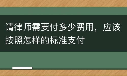 请律师需要付多少费用，应该按照怎样的标准支付