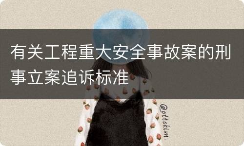 有关工程重大安全事故案的刑事立案追诉标准