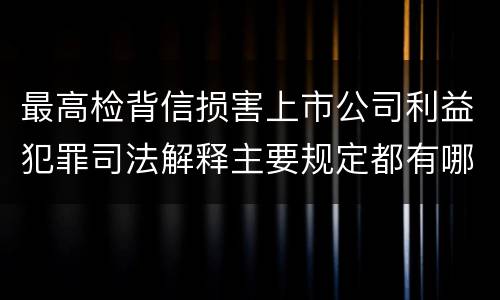 最高检背信损害上市公司利益犯罪司法解释主要规定都有哪些
