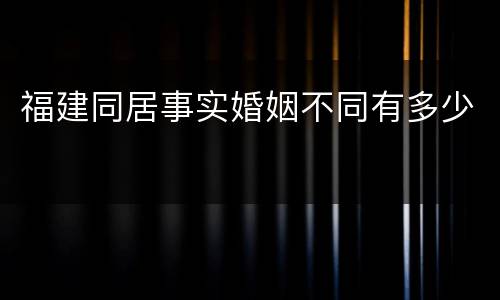 福建同居事实婚姻不同有多少