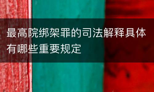 最高院绑架罪的司法解释具体有哪些重要规定