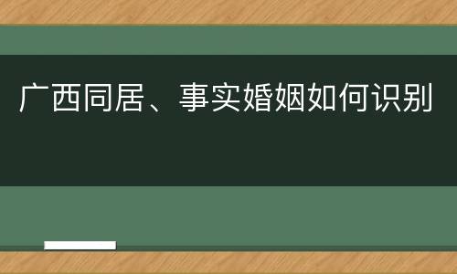 广西同居、事实婚姻如何识别
