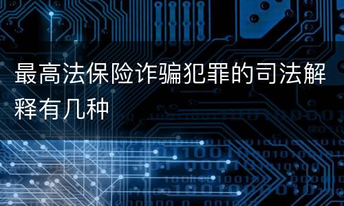 最高法保险诈骗犯罪的司法解释有几种