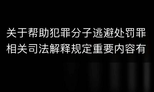 关于帮助犯罪分子逃避处罚罪相关司法解释规定重要内容有哪些