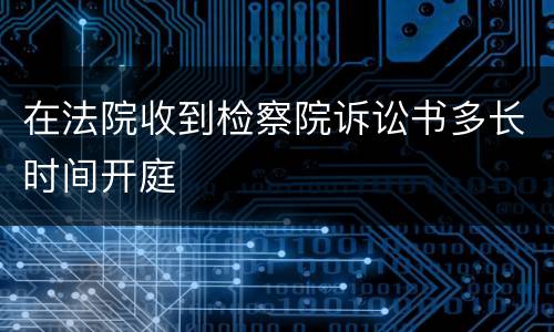 在法院收到检察院诉讼书多长时间开庭