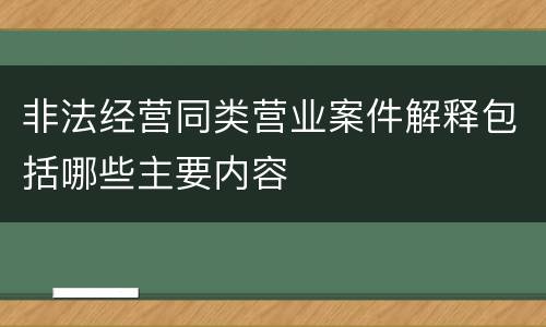 非法经营同类营业案件解释包括哪些主要内容