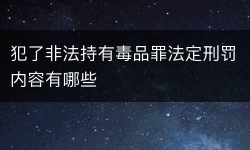 犯了非法持有毒品罪法定刑罚内容有哪些