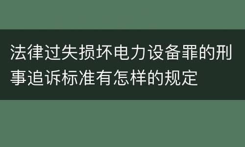 法律过失损坏电力设备罪的刑事追诉标准有怎样的规定