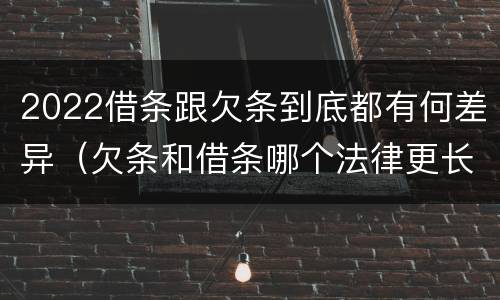 2022借条跟欠条到底都有何差异（欠条和借条哪个法律更长）