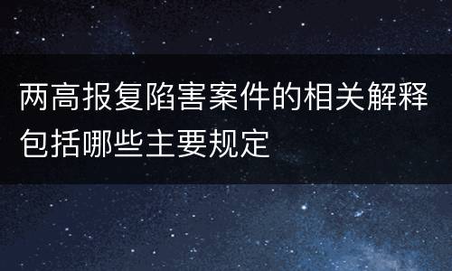 两高报复陷害案件的相关解释包括哪些主要规定