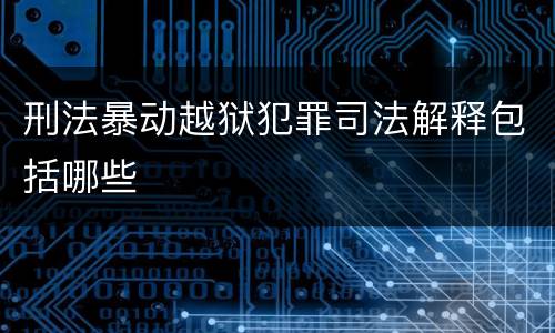 刑法暴动越狱犯罪司法解释包括哪些