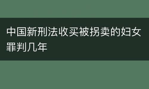 中国新刑法收买被拐卖的妇女罪判几年