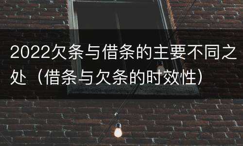2022欠条与借条的主要不同之处（借条与欠条的时效性）