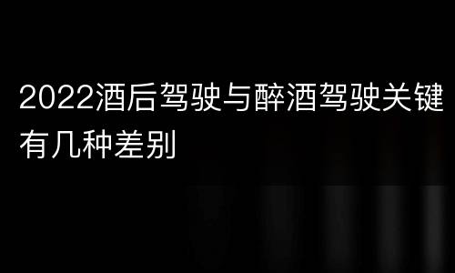 2022酒后驾驶与醉酒驾驶关键有几种差别